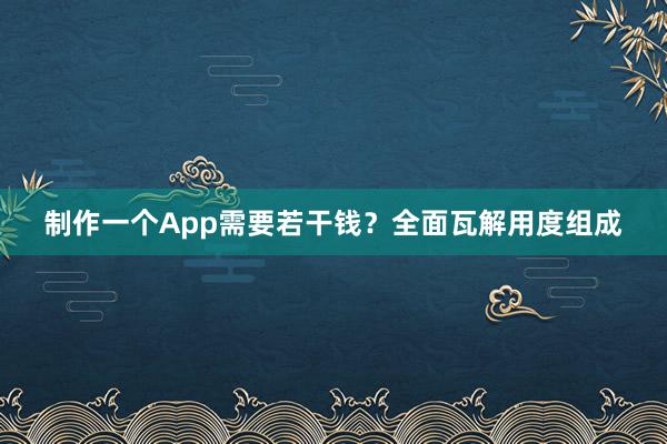制作一个App需要若干钱？全面瓦解用度组成