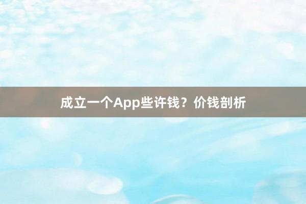 成立一个App些许钱?价钱剖析