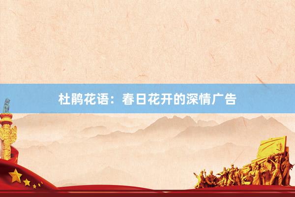 杜鹃花语：春日花开的深情广告