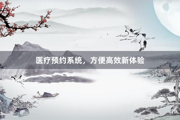 医疗预约系统，方便高效新体验