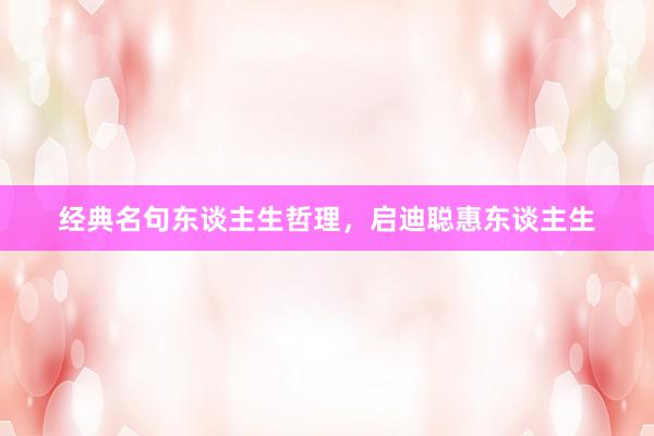 经典名句东谈主生哲理，启迪聪惠东谈主生
